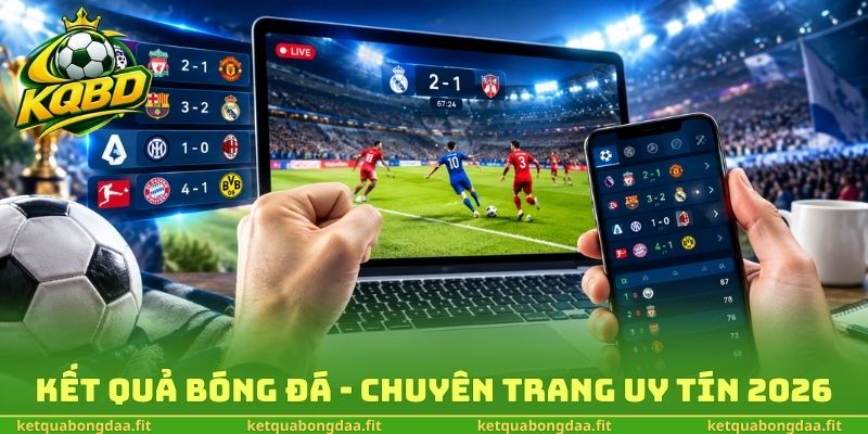 Kết quả bóng đá - Chuyên trang uy tín 2026