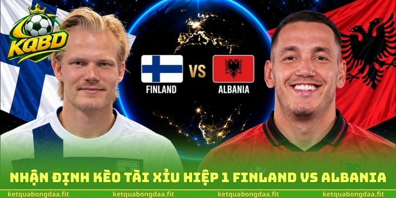 Nhận định kèo tài xỉu hiệp 1 Finland vs Albania